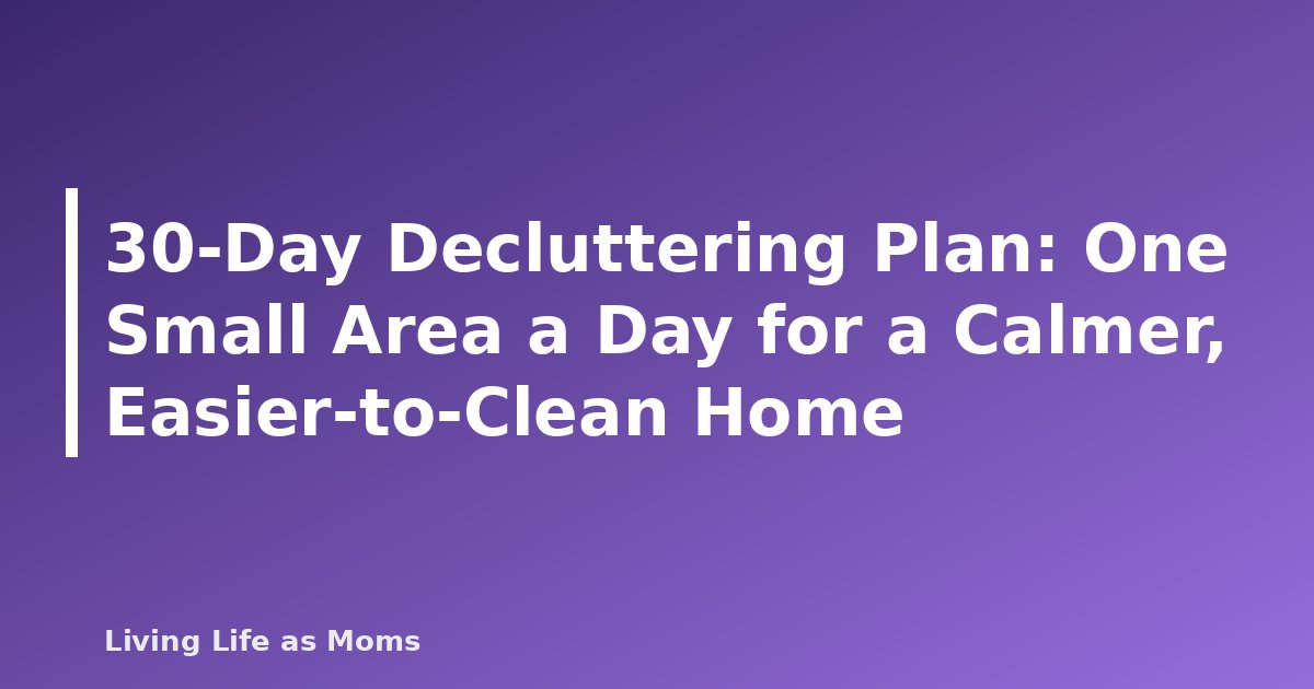 30-Day Decluttering Plan: One Small Area a Day for a Calmer, Easier-to-Clean Home