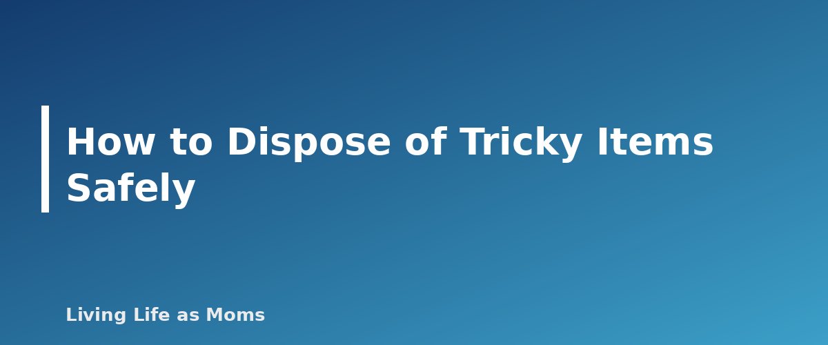 How to Dispose of Tricky Items Safely - section banner for 30-Day Decluttering Plan