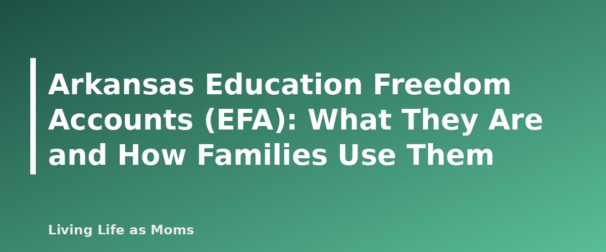 Arkansas Education Freedom Accounts (EFA): What They Are and How Families Use Them