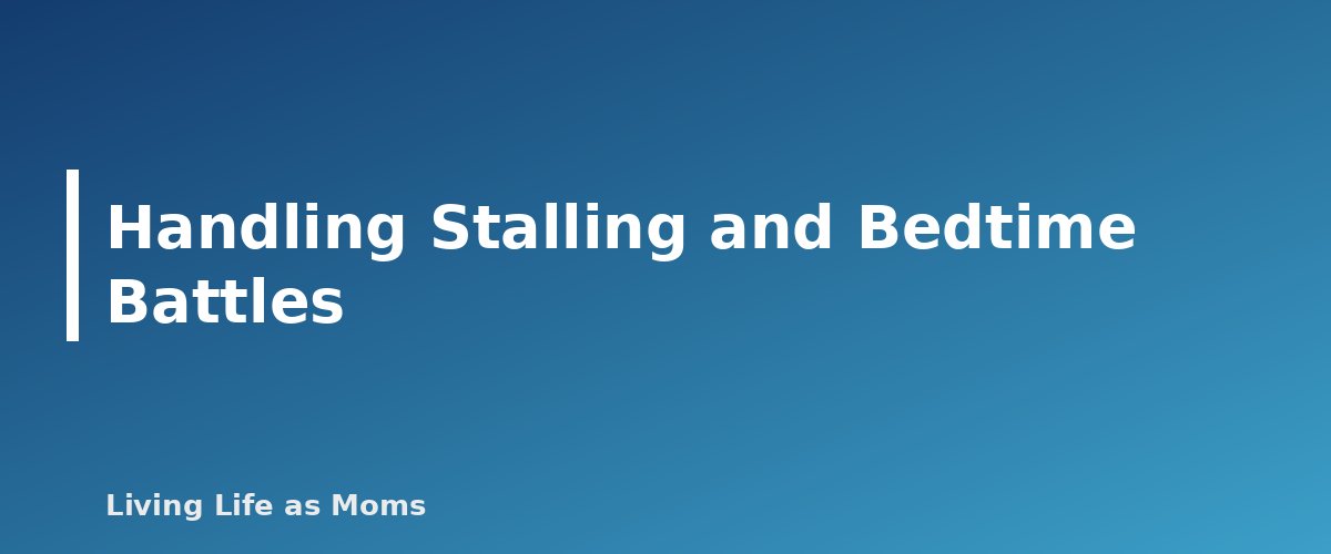 Handling Stalling and Bedtime Battles - section banner for Bedtime Routine Chart for Kids