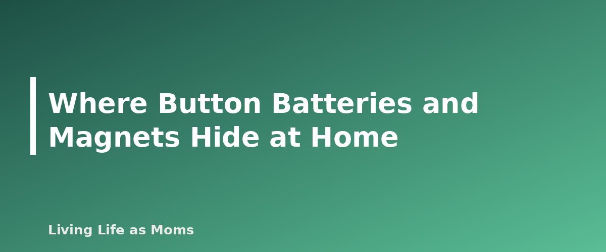 Where Button Batteries and Magnets Hide at Home - section banner for Button Batteries and Magnets