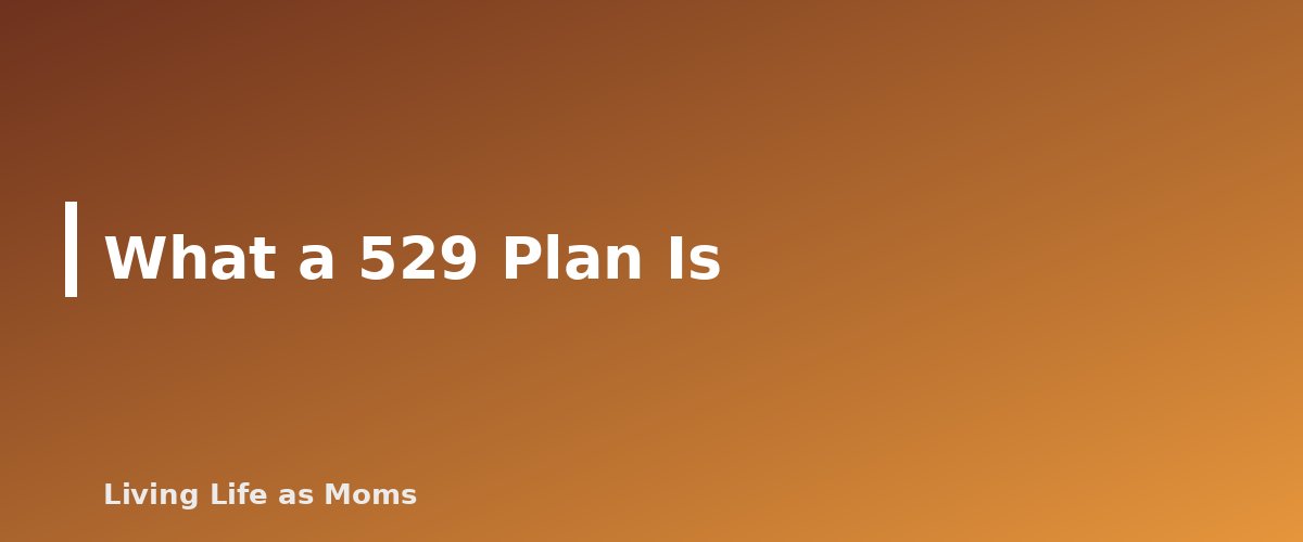 What a 529 Plan Is - section banner for Can You Use a 529 Plan for Homeschool Expenses? What the 2025 Law Changed and What Is Still Unclear