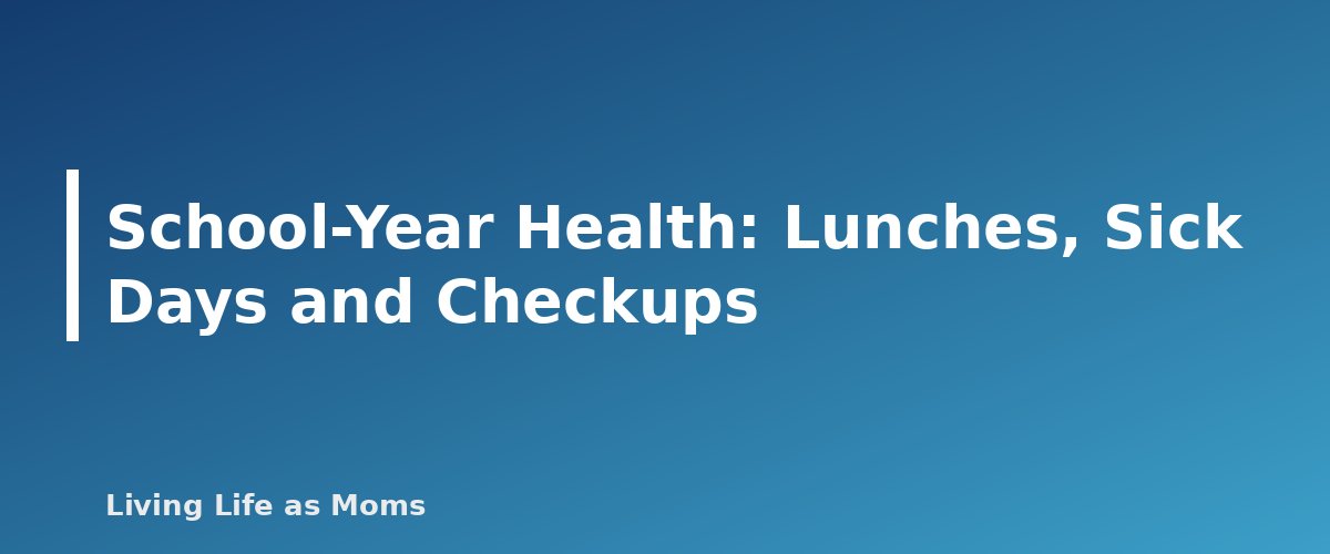 School-Year Health: Lunches, Sick Days and Checkups - section banner for Family Health and Safety Guide