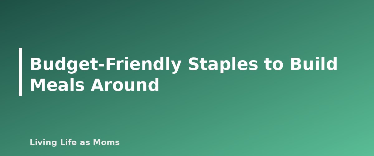 Budget-Friendly Staples to Build Meals Around - section banner for Grocery Budget Strategies for Families