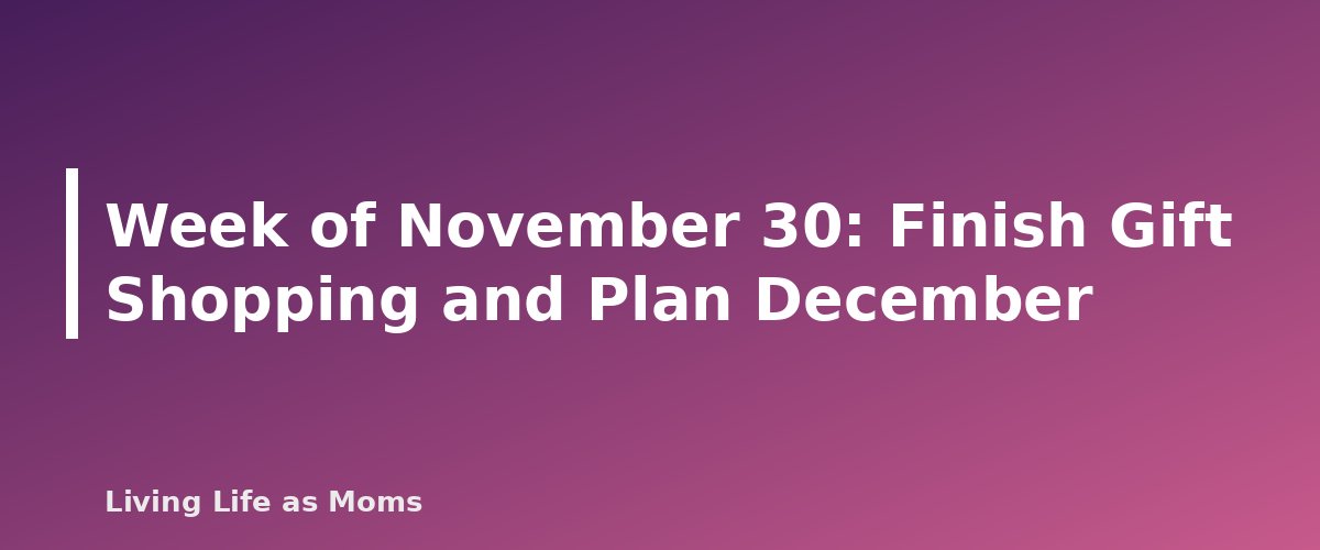 Week of November 30: Finish Gift Shopping and Plan December - section banner for Holiday Planning Timeline and Checklist for 2026