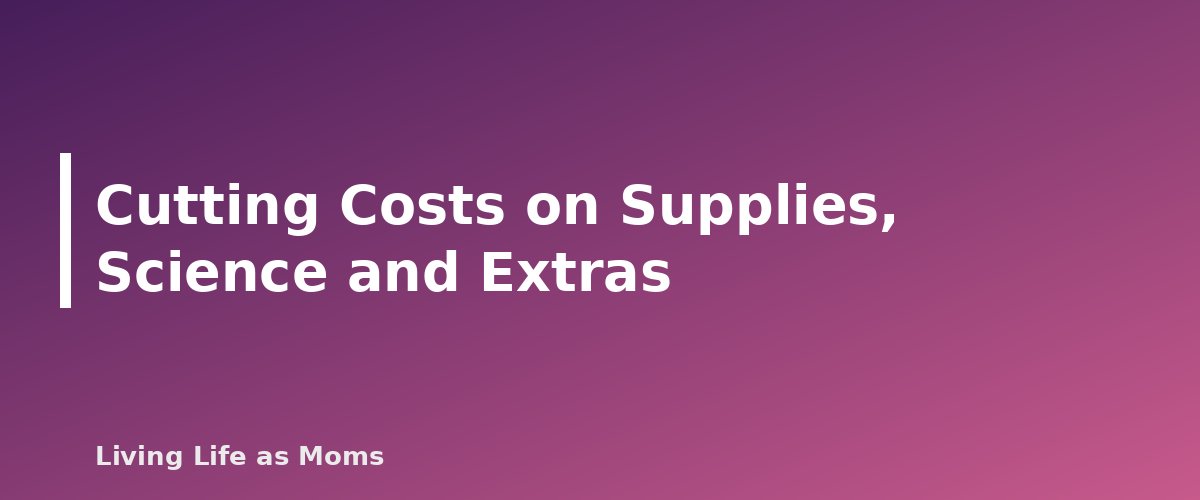 Cutting Costs on Supplies, Science and Extras - section banner for Homeschooling on One Income