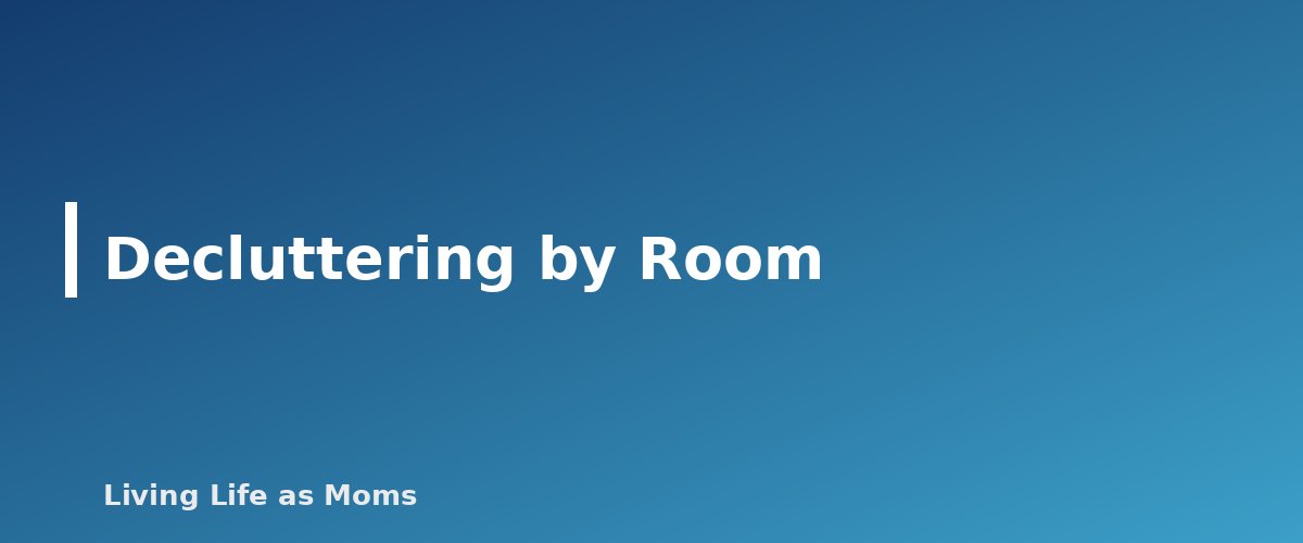 Decluttering by Room - section banner for Household Management for Moms