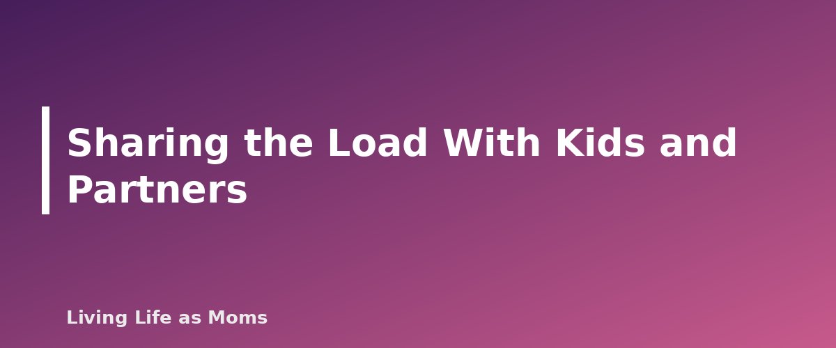 Sharing the Load With Kids and Partners - section banner for Household Management for Moms