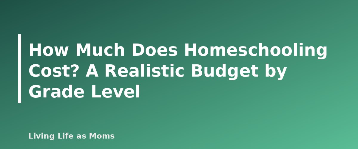How Much Does Homeschooling Cost? A Realistic Budget by Grade Level