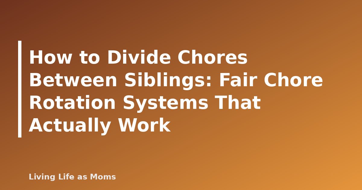 How to Divide Chores Between Siblings: Fair Chore Rotation Systems That Actually Work