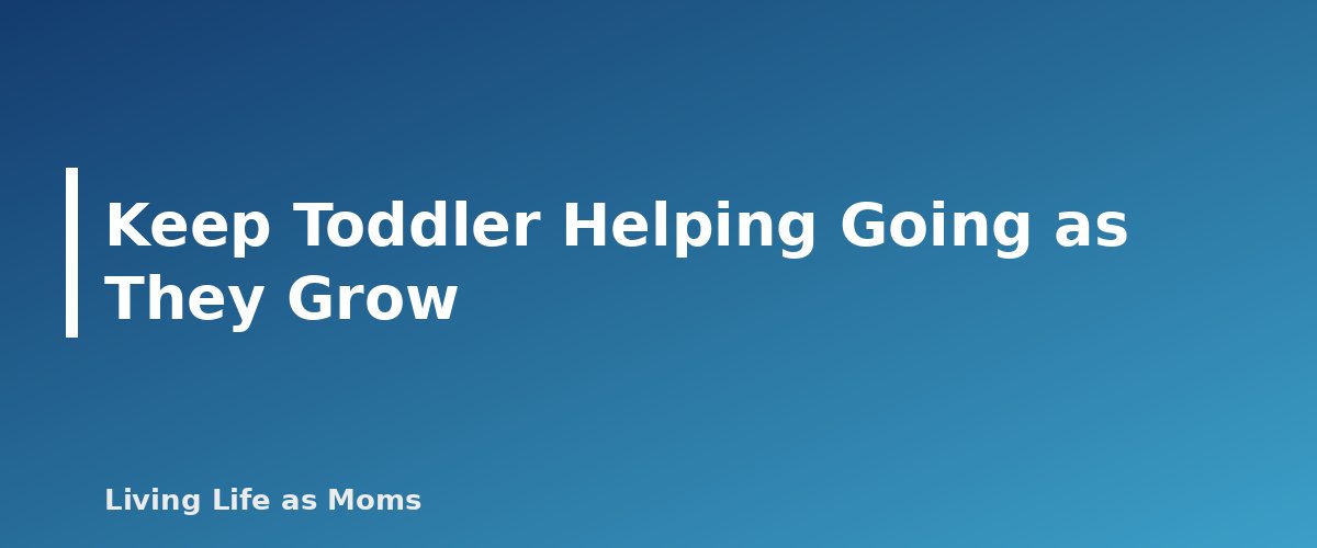 Keep Toddler Helping Going as They Grow - section banner for How to Get Toddlers to Help Around the House