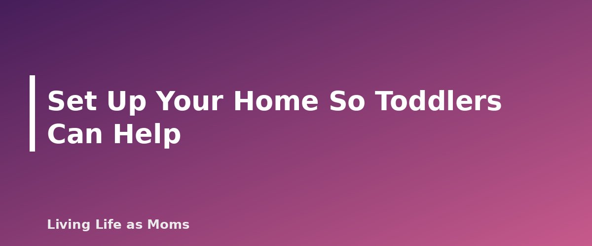 Set Up Your Home So Toddlers Can Help - section banner for How to Get Toddlers to Help Around the House