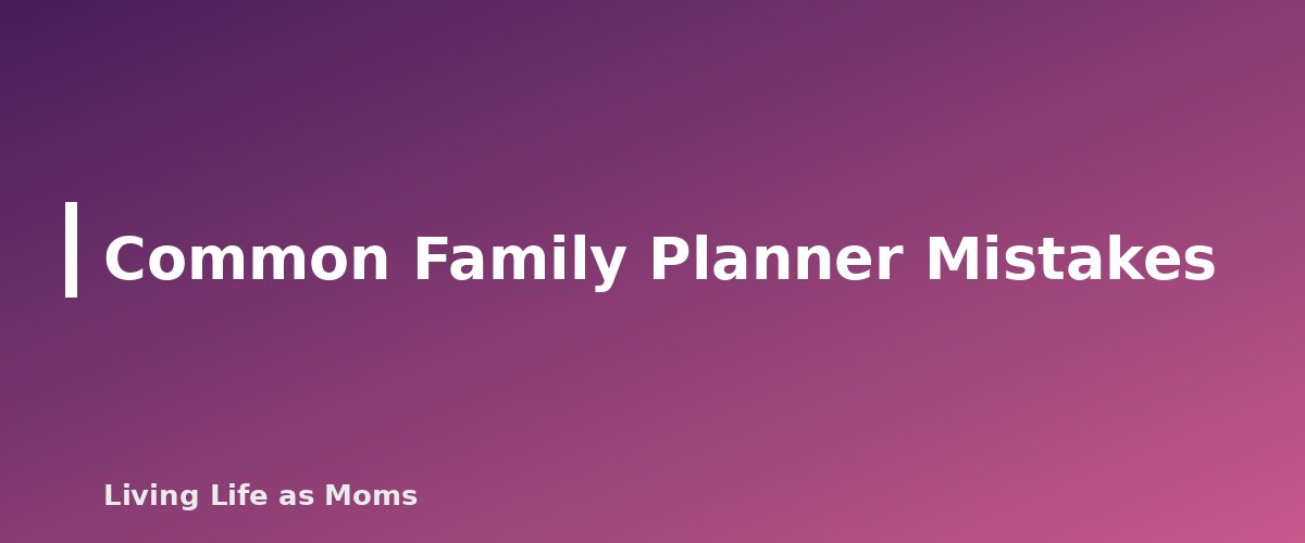 Common Family Planner Mistakes - section banner for How to Set Up a Family Planner