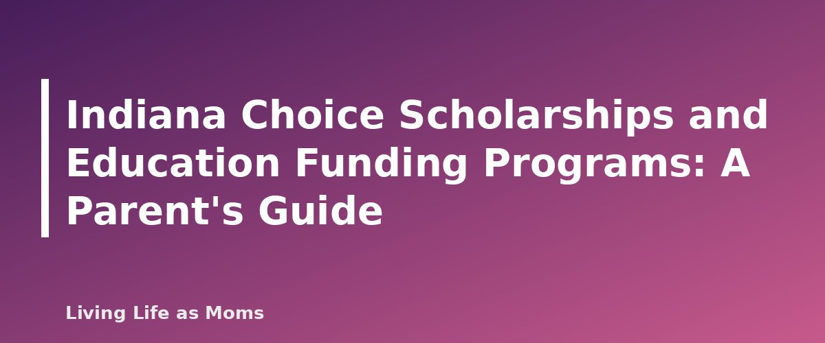 Indiana Choice Scholarships and Education Funding Programs: A Parent’s Guide