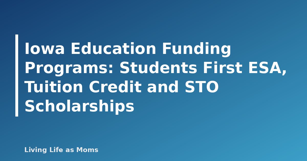 Iowa Education Funding Programs: Students First ESA, Tuition Credit and STO Scholarships