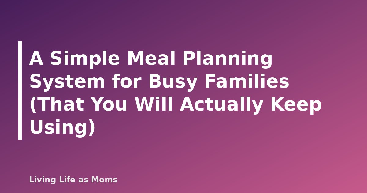 A Simple Meal Planning System for Busy Families (That You Will Actually Keep Using)