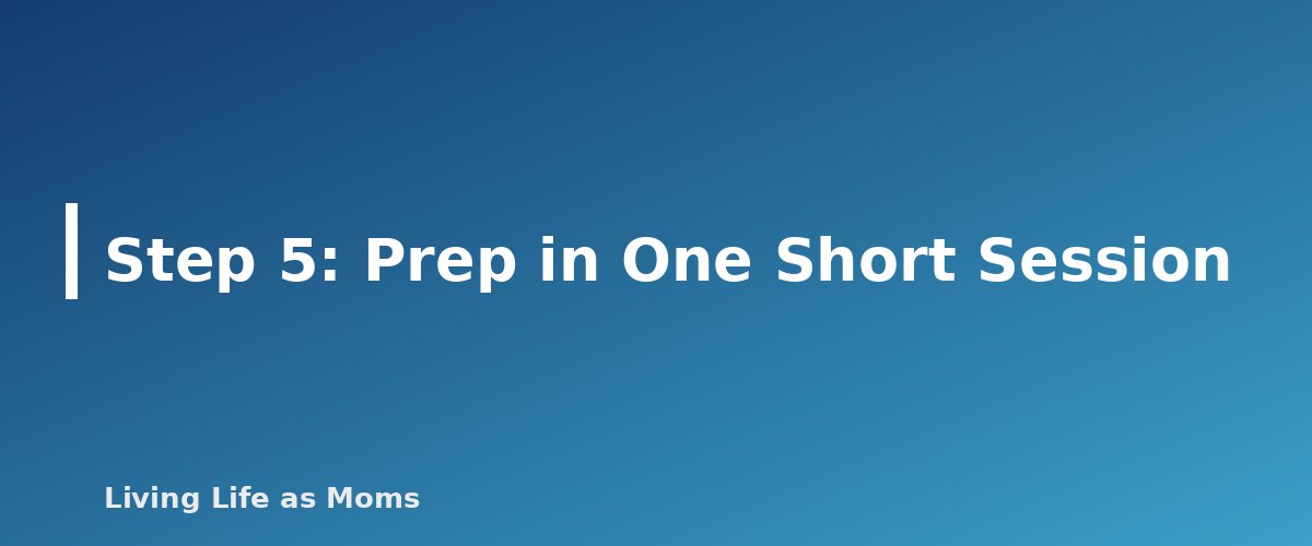 Step 5: Prep in One Short Session - section banner for A Simple Meal Planning System for Busy Families (That You Will Actually Keep Using)