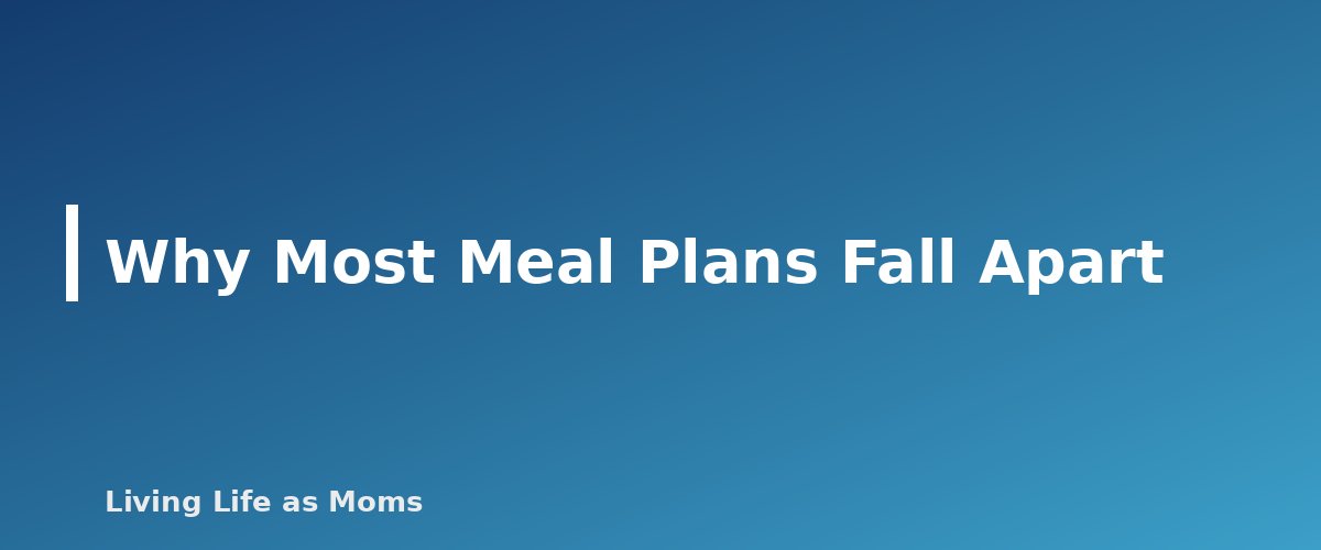 Why Most Meal Plans Fall Apart - section banner for A Simple Meal Planning System for Busy Families (That You Will Actually Keep Using)