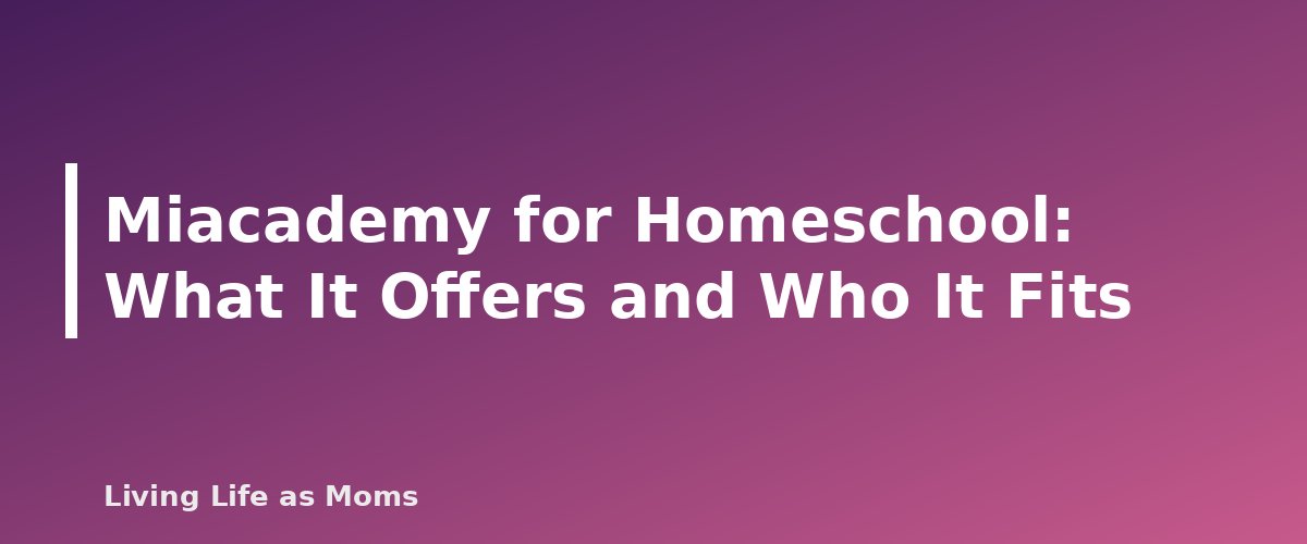 Miacademy for Homeschool: What It Offers and Who It Fits