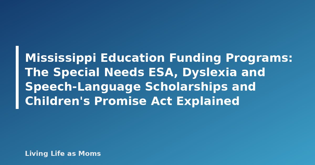 Mississippi Education Funding Programs: The Special Needs ESA, Dyslexia and Speech-Language Scholarships and Children’s Promise Act Explained