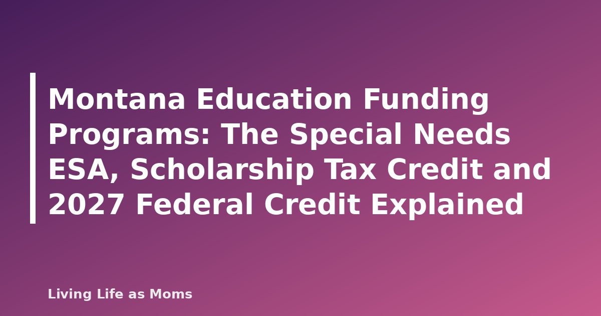 Montana Education Funding Programs: The Special Needs ESA, Scholarship Tax Credit and 2027 Federal Credit Explained