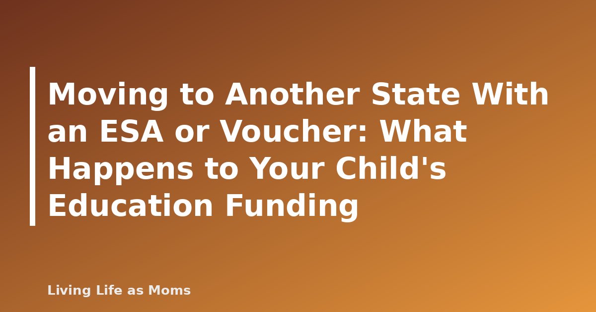 Moving to Another State With an ESA or Voucher: What Happens to Your Child’s Education Funding