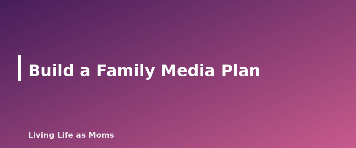 Build a Family Media Plan - section banner for Online Safety for Kids by Age