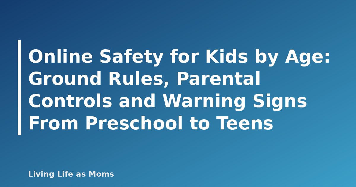 Online Safety for Kids by Age: Ground Rules, Parental Controls and Warning Signs From Preschool to Teens