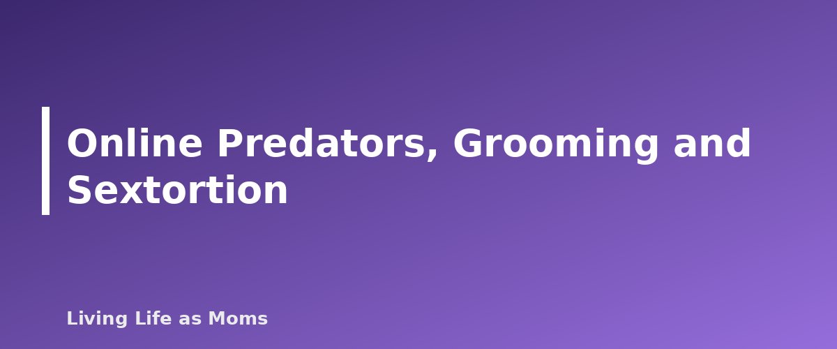 Online Predators, Grooming and Sextortion - section banner for Online Safety for Kids by Age