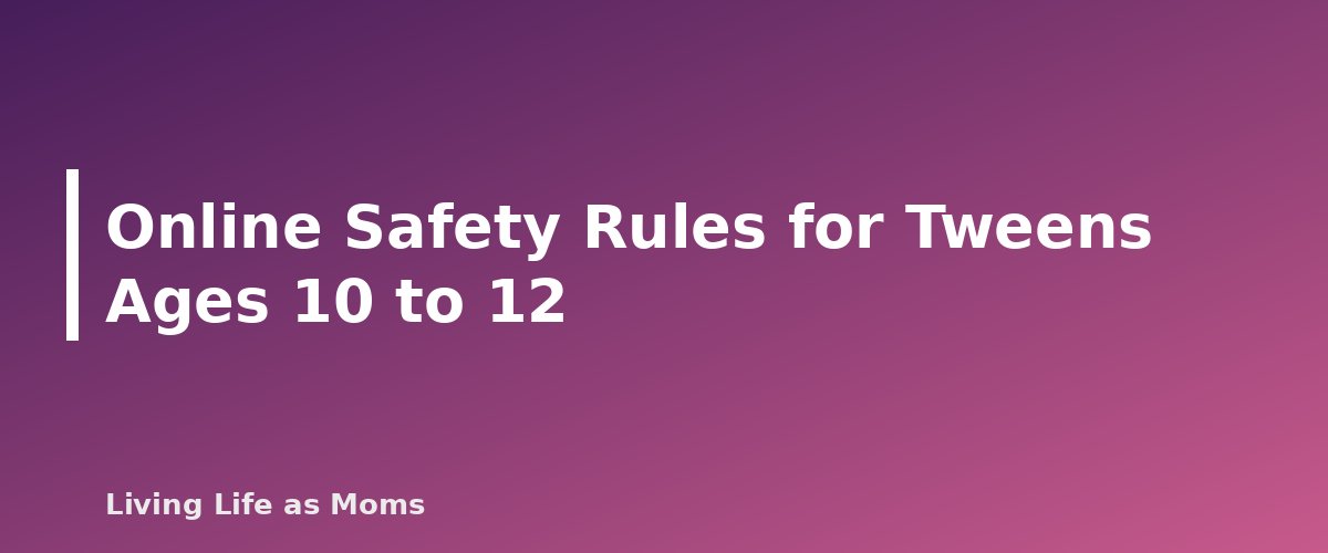 Online Safety Rules for Tweens Ages 10 to 12 - section banner for Online Safety for Kids by Age