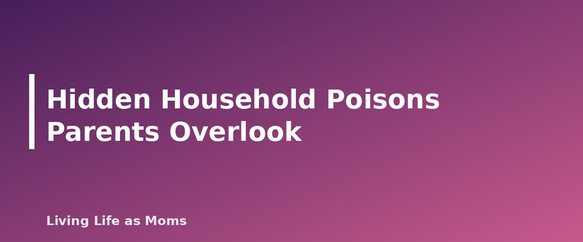 Hidden Household Poisons Parents Overlook - section banner for Poison Prevention at Home