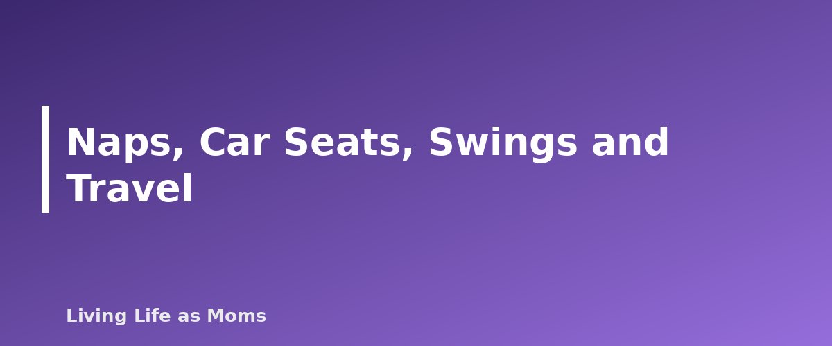 Naps, Car Seats, Swings and Travel - section banner for Safe Sleep for Babies