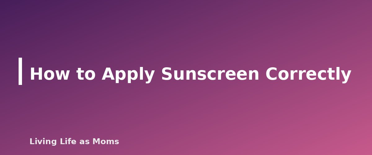 How to Apply Sunscreen Correctly - section banner for Sun Safety for Kids