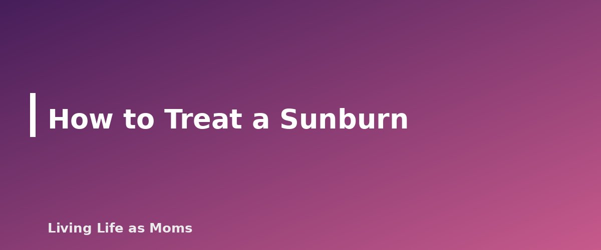 How to Treat a Sunburn - section banner for Sun Safety for Kids