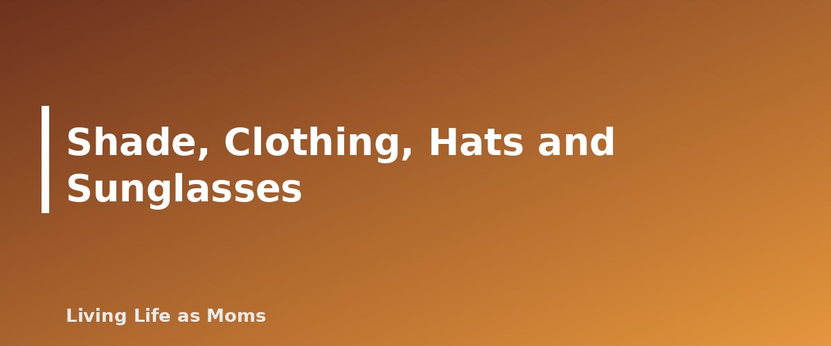 Shade, Clothing, Hats and Sunglasses - section banner for Sun Safety for Kids