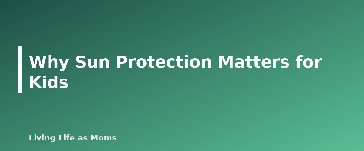 Why Sun Protection Matters for Kids - section banner for Sun Safety for Kids