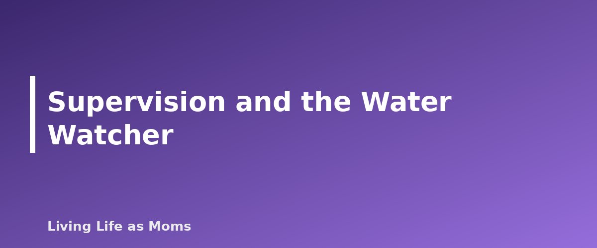 Supervision and the Water Watcher - section banner for Water Safety for Kids
