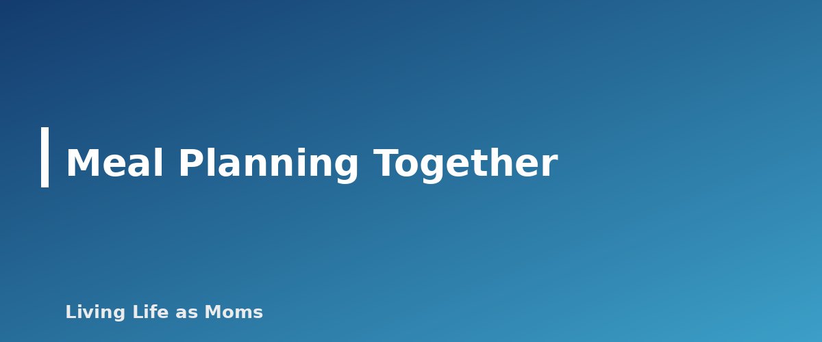 Meal Planning Together - section banner for How to Run a Weekly Family Meeting