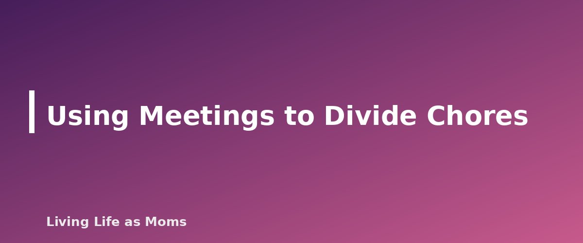 Using Meetings to Divide Chores - section banner for How to Run a Weekly Family Meeting