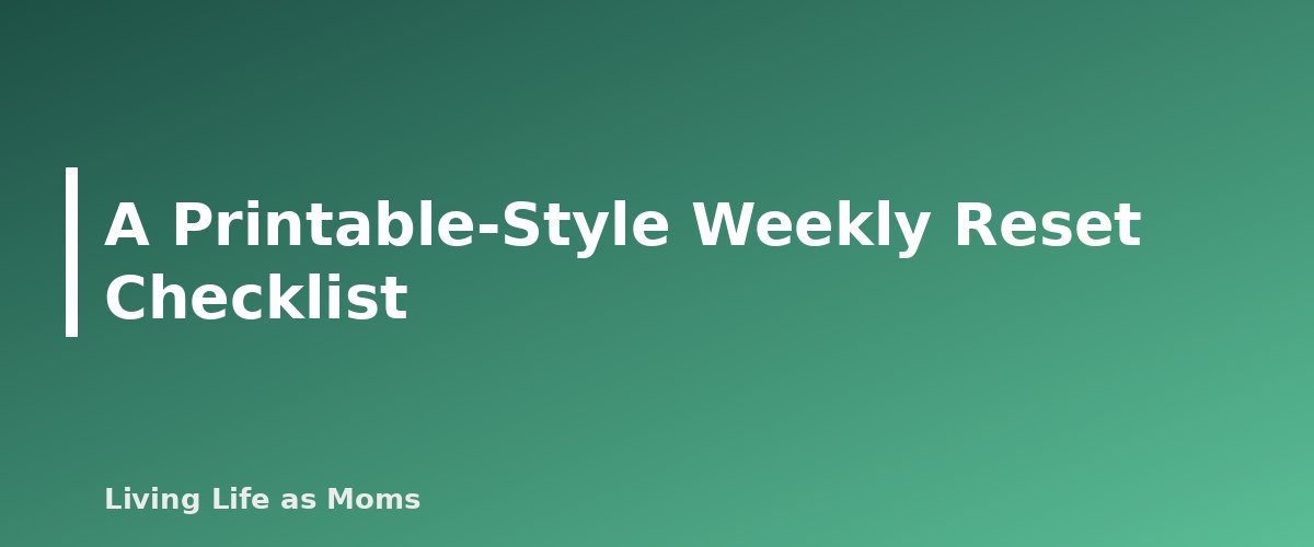 A Printable-Style Weekly Reset Checklist - section banner for Weekly Reset Routine for Busy Moms