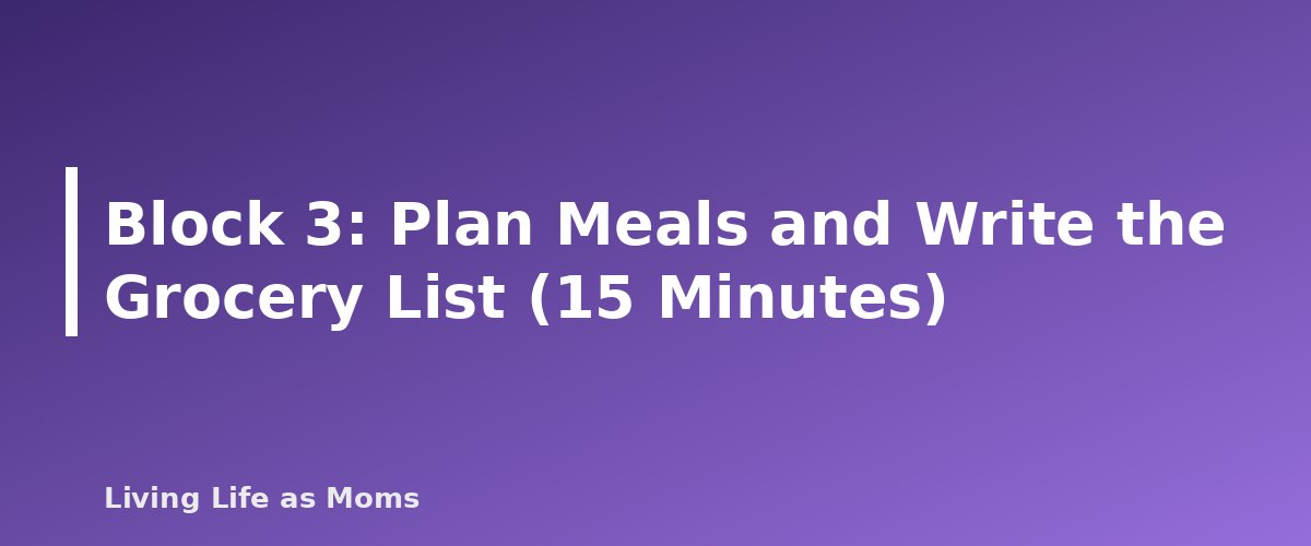 Block 3: Plan Meals and Write the Grocery List (15 Minutes) - section banner for Weekly Reset Routine for Busy Moms