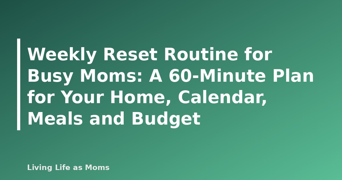 Weekly Reset Routine for Busy Moms: A 60-Minute Plan for Your Home, Calendar, Meals and Budget
