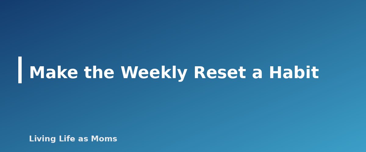 Make the Weekly Reset a Habit - section banner for Weekly Reset Routine for Busy Moms