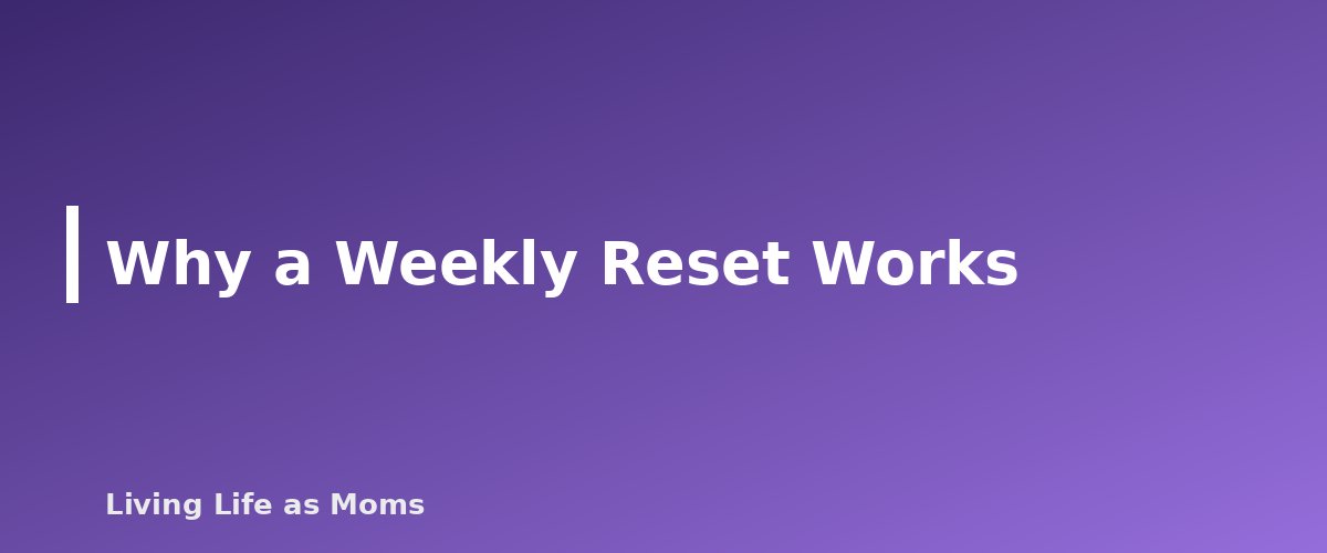 Why a Weekly Reset Works - section banner for Weekly Reset Routine for Busy Moms