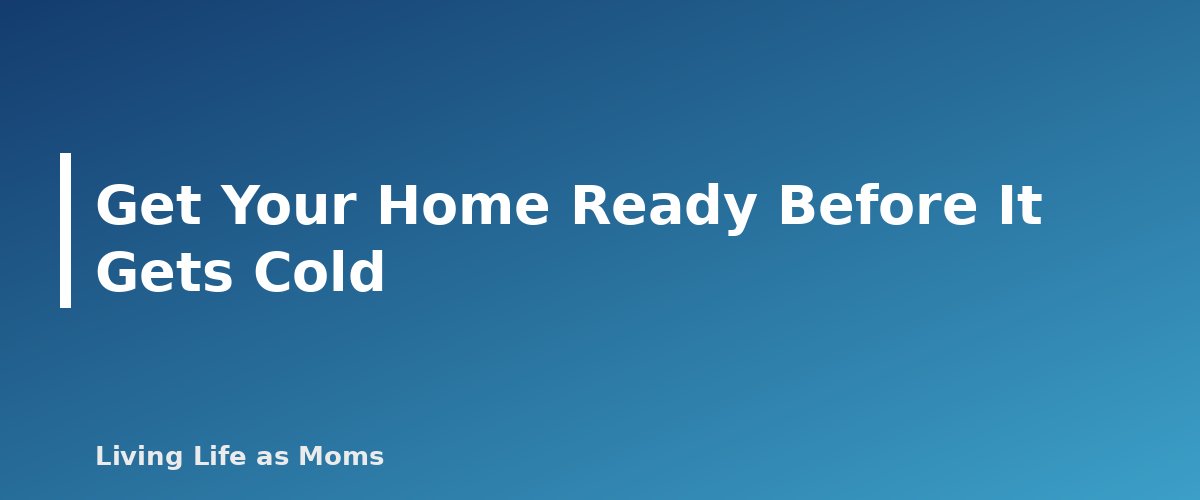 Get Your Home Ready Before It Gets Cold - section banner for Winter Home Safety Tips for Families