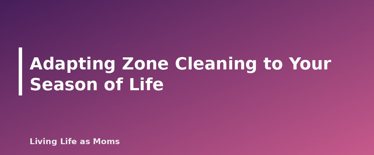 Adapting Zone Cleaning to Your Season of Life - section banner for Zone Cleaning Schedule